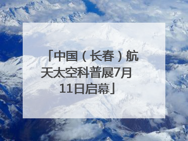 中国（长春）航天太空科普展7月11日启幕